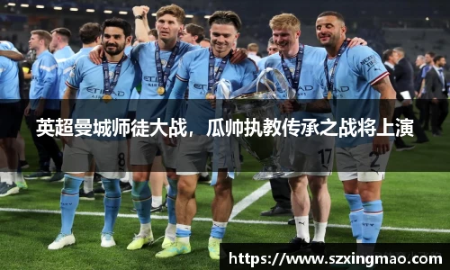 英超曼城师徒大战，瓜帅执教传承之战将上演