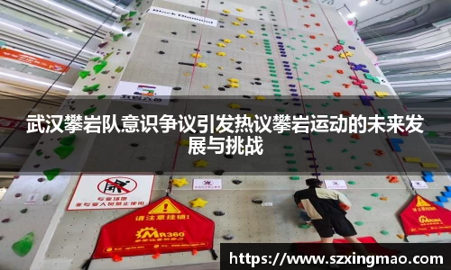 武汉攀岩队意识争议引发热议攀岩运动的未来发展与挑战