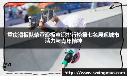 重庆滑板队荣登滑板意识排行榜第七名展现城市活力与青年精神