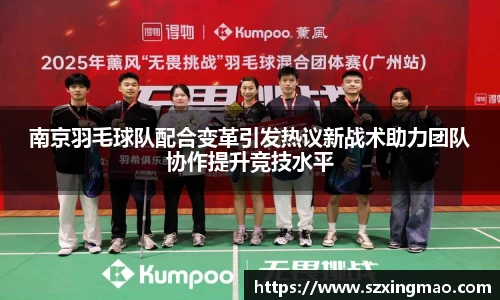 南京羽毛球队配合变革引发热议新战术助力团队协作提升竞技水平