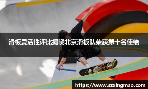 滑板灵活性评比揭晓北京滑板队荣获第十名佳绩
