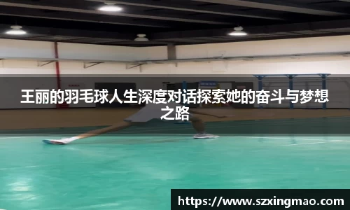 王丽的羽毛球人生深度对话探索她的奋斗与梦想之路