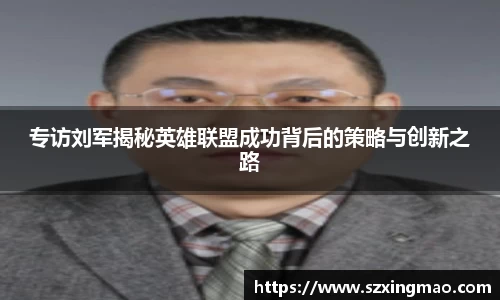 专访刘军揭秘英雄联盟成功背后的策略与创新之路