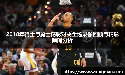 2018年骑士与勇士精彩对决全场录像回顾与精彩瞬间分析