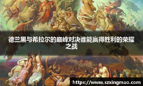 德兰黑与希拉尔的巅峰对决谁能赢得胜利的荣耀之战