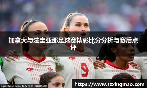 加拿大与法圭亚那足球赛精彩比分分析与赛后点评