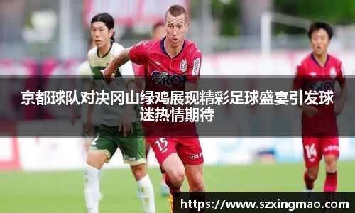 京都球队对决冈山绿鸡展现精彩足球盛宴引发球迷热情期待