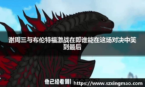 谢周三与布伦特福激战在即谁能在这场对决中笑到最后
