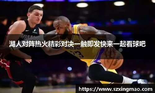 湖人对阵热火精彩对决一触即发快来一起看球吧