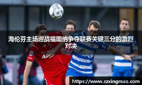 海伦芬主场迎战福图纳争夺联赛关键三分的激烈对决