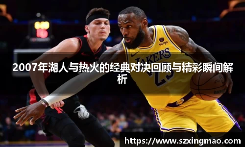 2007年湖人与热火的经典对决回顾与精彩瞬间解析